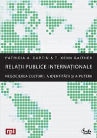 Relatii publice internationale - Negocierea culturii, a identitatii si a puterii - Patricia A. Curtin, T. Kenn Gaither