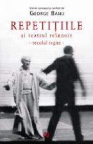 Repetitiile Si Teatrul Reinnoit. Secolul Regiei. - George Banu