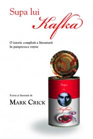 Supa lui Kafka. O istorie completa a literaturii in paisprezece retete - Mark Crick