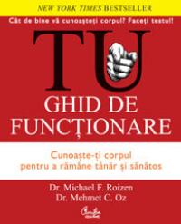 TU. Ghid de functionare. Cunoaste-ti corpul pentru a ramane tanar si sanatos - Editia a II-a - Dr. Michael F. Roizen, Dr. Mehmet C. Oz