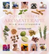 Totul Despre Aromaterapie - Gill Farrer-Halls