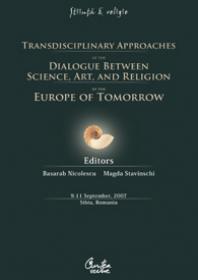 Transdisciplinary Approaches of the Dialogue Between Science, Art, and Religion in the Europe of Tomorrow : 9-11 September, 2007 - Sibiu, Romania - Basarab Nicolescu, Magda Stavinschi (editors)