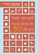 Viata sexuala dupa varsta de 50 de ani - Reaprinderea romantismului, pasiunii si emotiei! - Dr. Ruth K. Westheimer, Pierre A. Lehu
