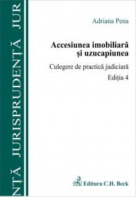 Accesiunea imobiliara si uzucapiunea. Culegere de practica judiciara. Editia 4 - Pena Adriana