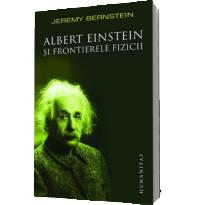 Albert Einstein si frontierele fizicii - Jeremy Berenstein