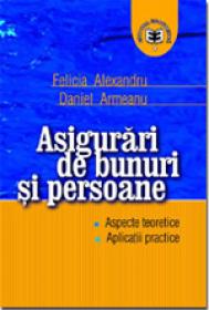 Asigurari de bunuri si persoane. Aspecte teoretice. Aplicatii practice - Felicia Alexandru , Daniel Armeanu