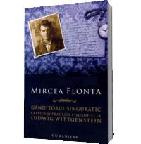 Ganditorul singuratic. Critica si practica filosofiei la Ludwig Wittgenstein - Mircea Flonta
