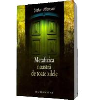 Metafizica noastra de toate zilele - Stefan Afloroaei