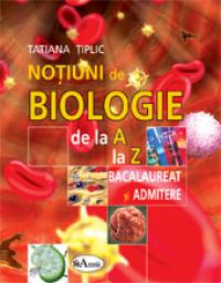 Notiuni de biologie de la A la Z pentru bacalaureat si admitere - Tatiana Tiplic