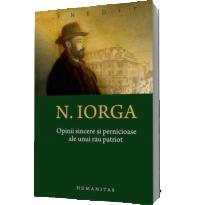 Opinii sincere si pernicioase ale unui rau patriot - Nicolae Iorga