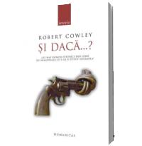 Si daca...? Cei mai faimosi istorici militari isi imagineaza ce s-ar fi putut intampla - Robert Cowley