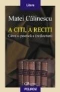 A citi, a reciti. Catre o poetica a (re)lecturii - Matei Calinescu