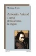 Antonin Artaud. Teatrul si intoarcerea la origini - Monique Borie