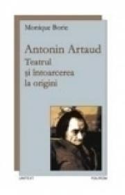 Antonin Artaud. Teatrul si intoarcerea la origini - Monique Borie
