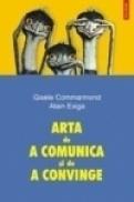Arta de a comunica si de a convinge - Gisele Commarmond, Alain Exiga