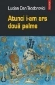 Atunci i-am ars doua palme - Lucian Dan Teodorovici