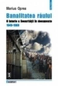 Banalitatea raului. O istorie a Securitatii in documente. 1949-1989 - Marius Oprea