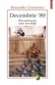 Decembrie ?89. Deconstructia unei revolutii - Ruxandra Cesereanu