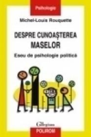 Despre cunoasterea maselor. Eseu de psihologie politica - Michel-Louis Rouquette