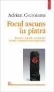 Focul ascuns in piatra. Despre istorie, memorie si alte vanitati contemporane - Adrian Cioroianu