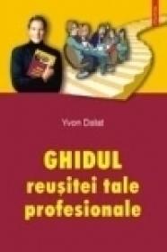 Ghidul reusitei tale profesionale - Yvon Dalat