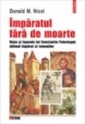Imparatul fara de moarte. Viata si legenda lui Constantin Paleologul, ultimul imparat al romanilor - Donald M. Nicol