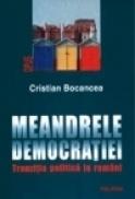 Meandrele democratiei. Tranzitia politica la romani - Cristian Bocancea