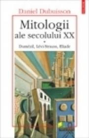 Mitologii ale secolului XX. Dumezil, Levi-Strauss, Eliade - Daniel Dubuisson