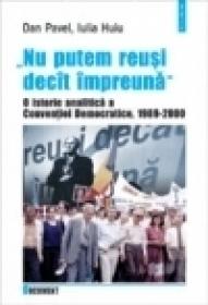 ?Nu putem reusi decit impreuna?. O istorie analitica a Conventiei Democratice, 1989 ? 2000 - Dan Pavel, Iulia Huiu