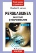 Persuasiunea. Receptare si responsabilitate - Charles U. Larson