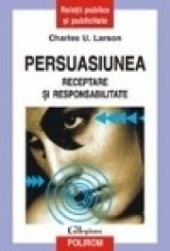 Persuasiunea. Receptare si responsabilitate - Charles U. Larson