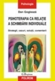 Psihoterapia ca relatie a schimbarii individuale. Strategii, cazuri, solutii, comentarii - Dan Gogleaza