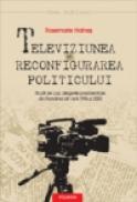 Televiziunea si reconfigurarea politicului - Rosemarie Haines