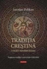 Traditia crestina. O istorie a dezvoltarii doctrinei. Volumul I: Nasterea traditiei universale (100-600) - Jaroslav Pelikan
