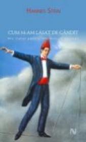 Cum M-am Lasat De Gandit. Mic Tratat Pentru Intelectuali Epuizati - Hannes Stein