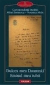 Dulcea mea Doamna/ Eminul meu iubit. Corespondenta inedita Mihai Eminescu - Veronica Micle - Mihai Eminescu, Veronica Micle