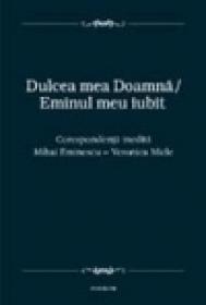 Dulcea mea Doamna/ Eminul meu iubit. Corespondenta inedita Mihai Eminescu - Veronica Micle - Mihai Eminescu, Veronica Micle