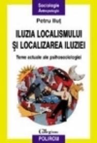 Iluzia localismului si localizarea iluziei. Teme actuale de psihosociologie - Petru Ilut