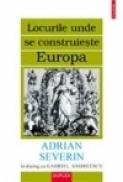 Locurile unde se construieste Europa. Adrian Severin in dialog cu Gabriel Andreescu - Gabriel Andreescu, Adrian Severin