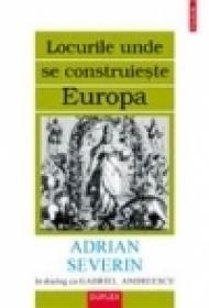 Locurile unde se construieste Europa. Adrian Severin in dialog cu Gabriel Andreescu - Gabriel Andreescu, Adrian Severin