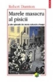 Marele masacru al pisicii si alte episoade din istoria culturii franceze - Robert Darnton