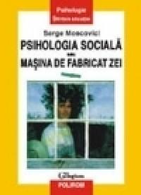 Psihologia sociala sau Masina de fabricat zei - Serge Moscovici