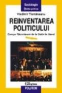 Reinventarea politicului - Vladimir Tismaneanu