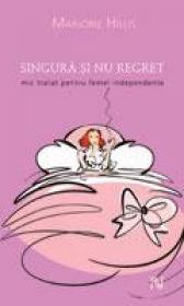 Singura Si Nu Regret. Mic Tratat Pentru Femei Independente - Marjorie Hillis