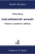 Actul administrativ normativ. Notiune si conditii de validitate - Mihai Baesu