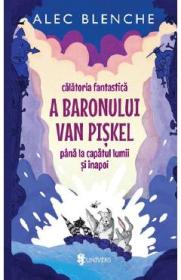 Calatoria fantastica a Baronului Van Piskel pana la capatul lumii si inapoi - Alec Blenche - Alex Blenche