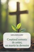 Crestinul autentic de astazi, un martir in devenire - Sava Bogasiu