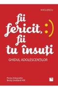 Fii fericit, fii tu insuti. Ghidul adolescentilor - Penny Alexander, Becky Goddard-Hill - Penny Alexander