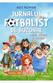 Jurnalul unui fotbalist de buzunar. Cartea 1: Suturi, sosete si secrete - Alec Blenche