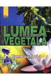 Lumea vegetala a Moldovei. Vol. 2: Plante cu flori 1 - -